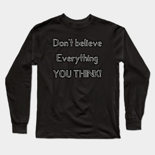 DON'T BELIEVE EVERYTHING YOU THINK! Long Sleeve T-Shirt